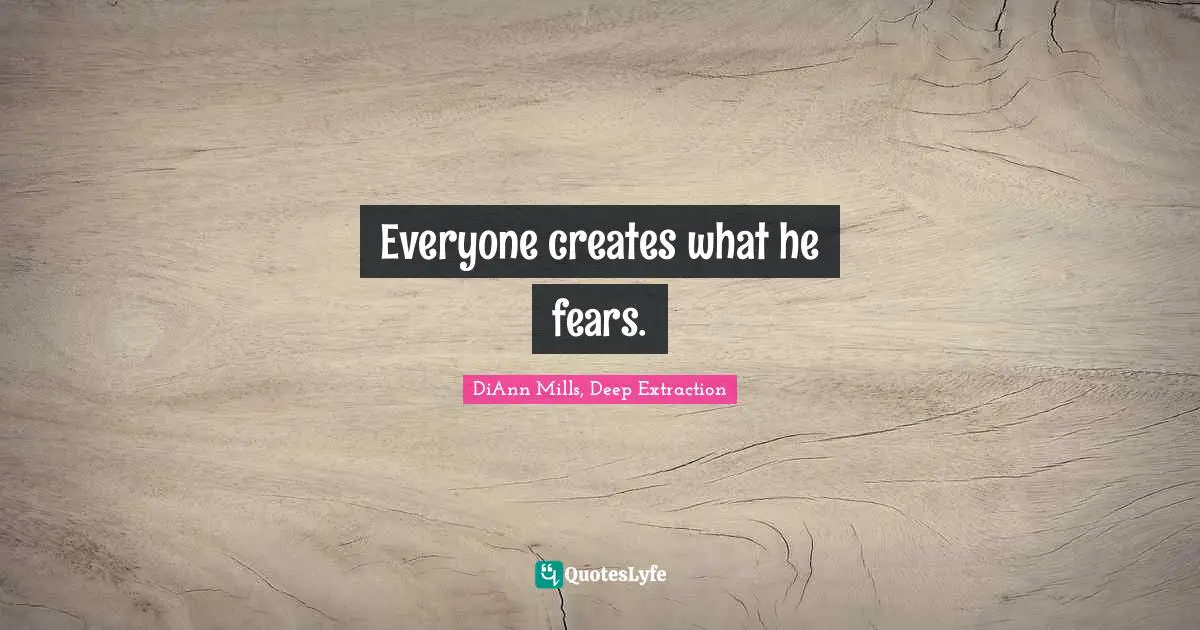 Everyone creates what he fears.