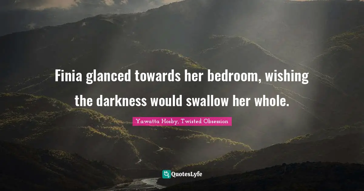 Finia glanced towards her bedroom, wishing the darkness would swallow her whole.