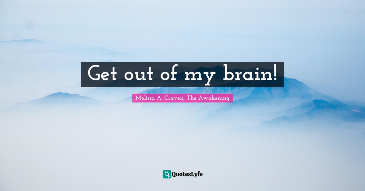 Get out of my brain!