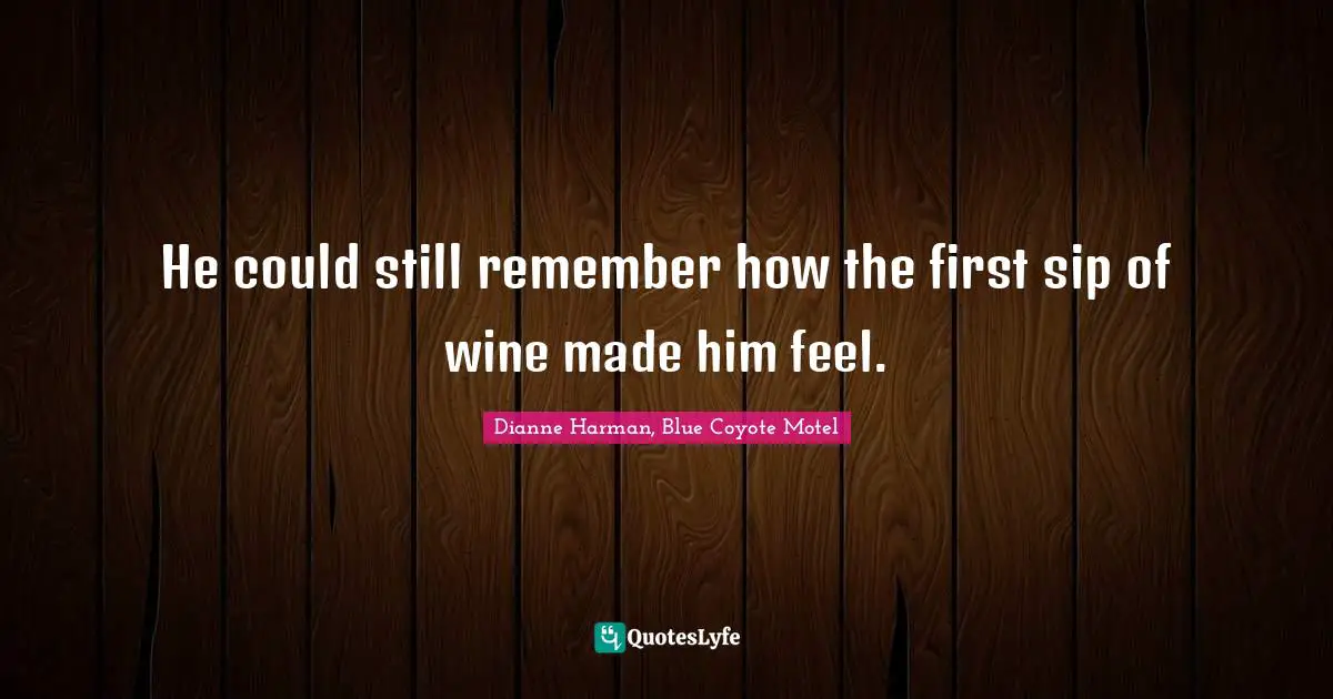 He could still remember how the first sip of wine made him feel.