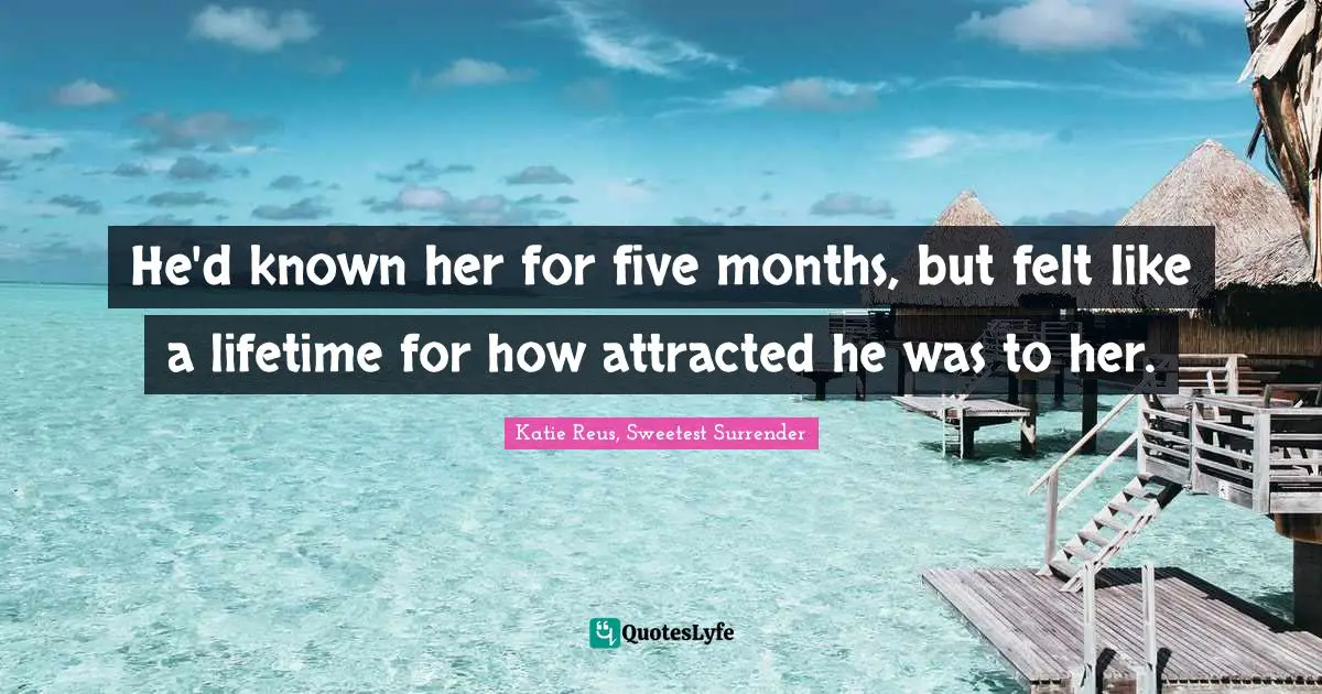 He'd known her for five months, but felt like a lifetime for how attracted he was to her.