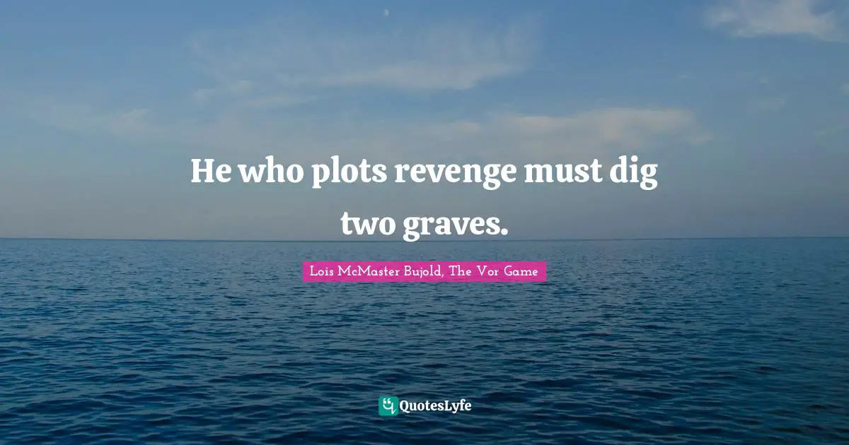 He who plots revenge must dig two graves.