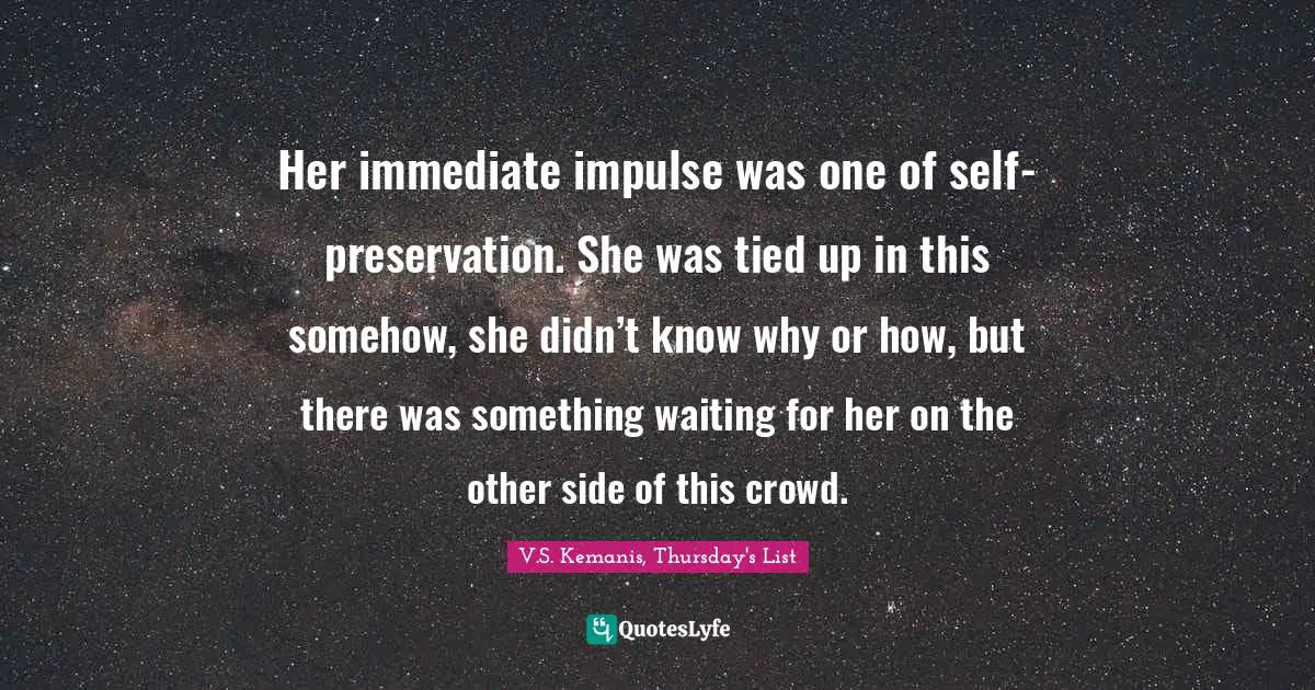 Her immediate impulse was one of self-preservation. She was tied up in this somehow, she didn’t know why or how, but there was something waiting for her on the other side of this crowd.