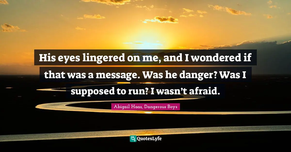 His eyes lingered on me, and I wondered if that was a message. Was he danger? Was I supposed to run? I wasn’t afraid.