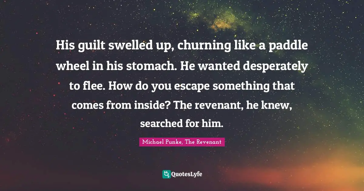 His guilt swelled up, churning like a paddle wheel in his stomach. He wanted desperately to flee. How do you escape something that comes from inside? The revenant, he knew, searched for him.