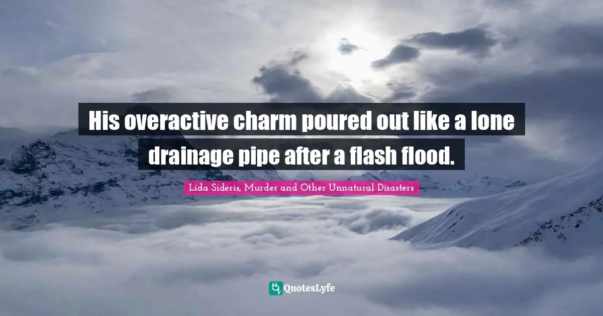 His overactive charm poured out like a lone drainage pipe after a flash flood.