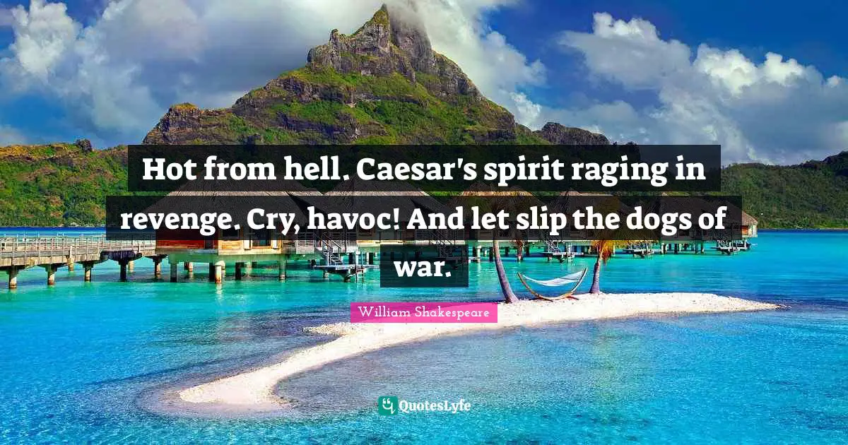Julius Quotes: "Hot from hell. Caesar's spirit raging in revenge. Cry, havoc! And let slip the dogs of war."