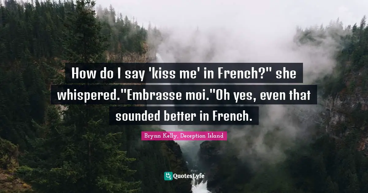 How do I say 'kiss me' in French?" she whispered."Embrasse moi."Oh yes, even that sounded better in French.