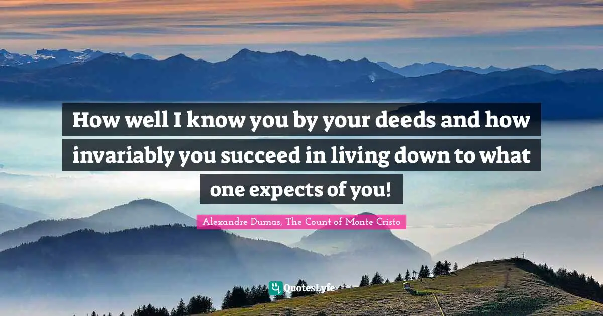 Alexandre Dumas, The Count Of Monte Cristo Quotes: "How well I know you by your deeds and how invariably you succeed in living down to what one expects of you!"