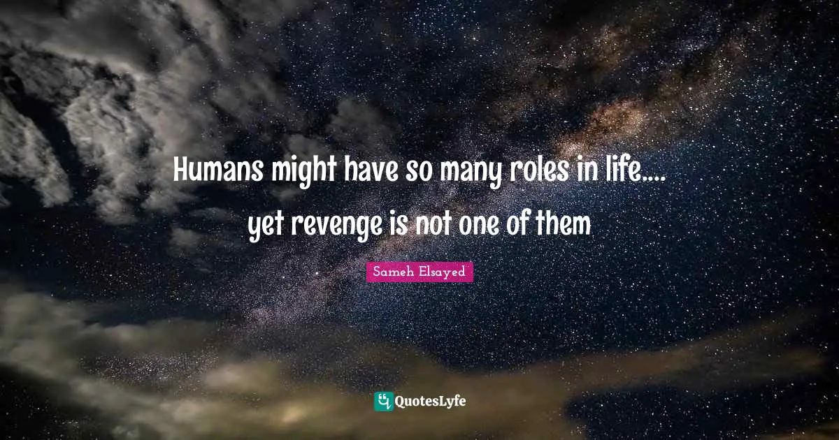 Humans might have so many roles in life.... yet revenge is not one of them