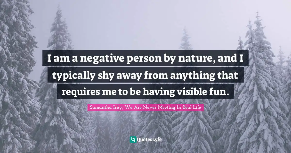 I am a negative person by nature, and I typically shy away from anything that requires me to be having visible fun.