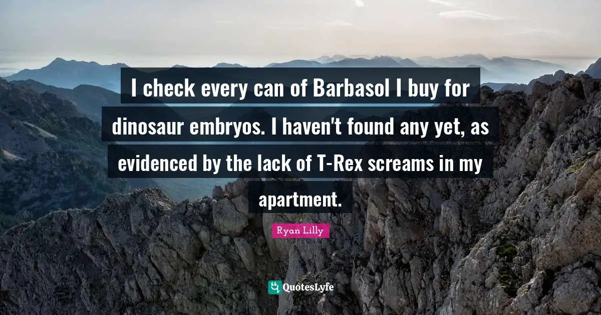 Shaving Quotes: "I check every can of Barbasol I buy for dinosaur embryos. I haven't found any yet, as evidenced by the lack of T-Rex screams in my apartment."