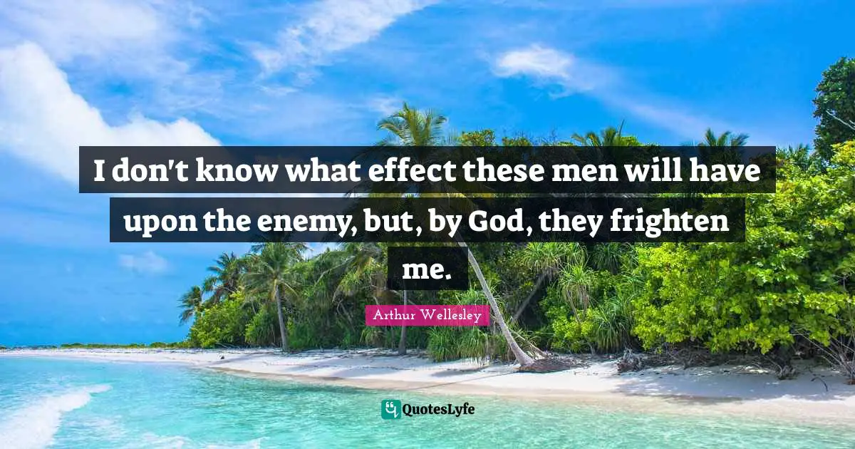 British Empire Quotes: "I don't know what effect these men will have upon the enemy, but, by God, they frighten me."