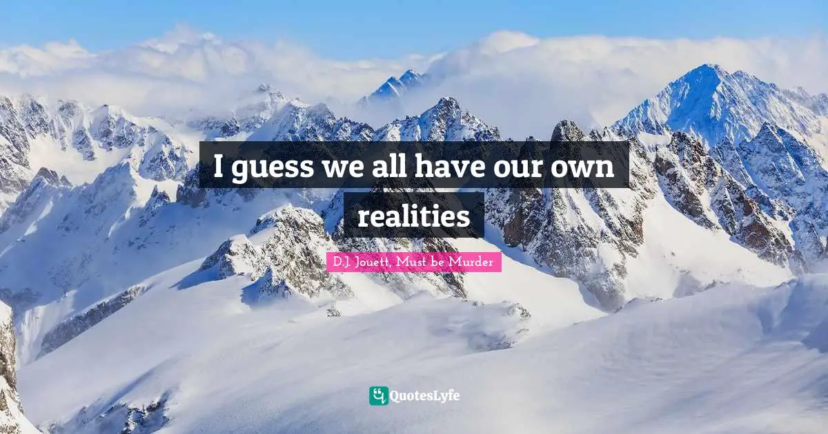 I guess we all have our own realities