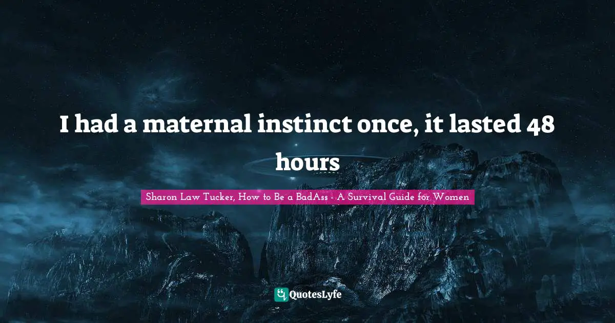 Sharon Law Tucker, How To Be A BadAss - A Survival Guide For Women Quotes: "I had a maternal instinct once, it lasted 48 hours"