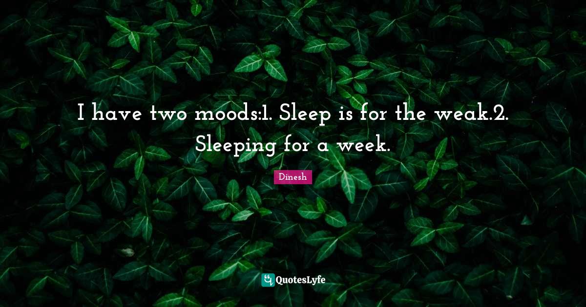 Sleep Is For The Weak Quote I Have Two Moods:1. Sleep Is For The Weak.2. Sleeping For A Week.... Quote  By Dinesh - Quoteslyfe