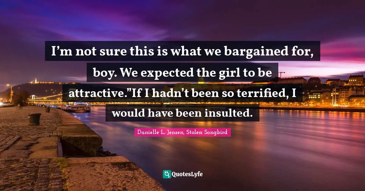 I’m not sure this is what we bargained for, boy. We expected the girl to be attractive.”If I hadn’t been so terrified, I would have been insulted.