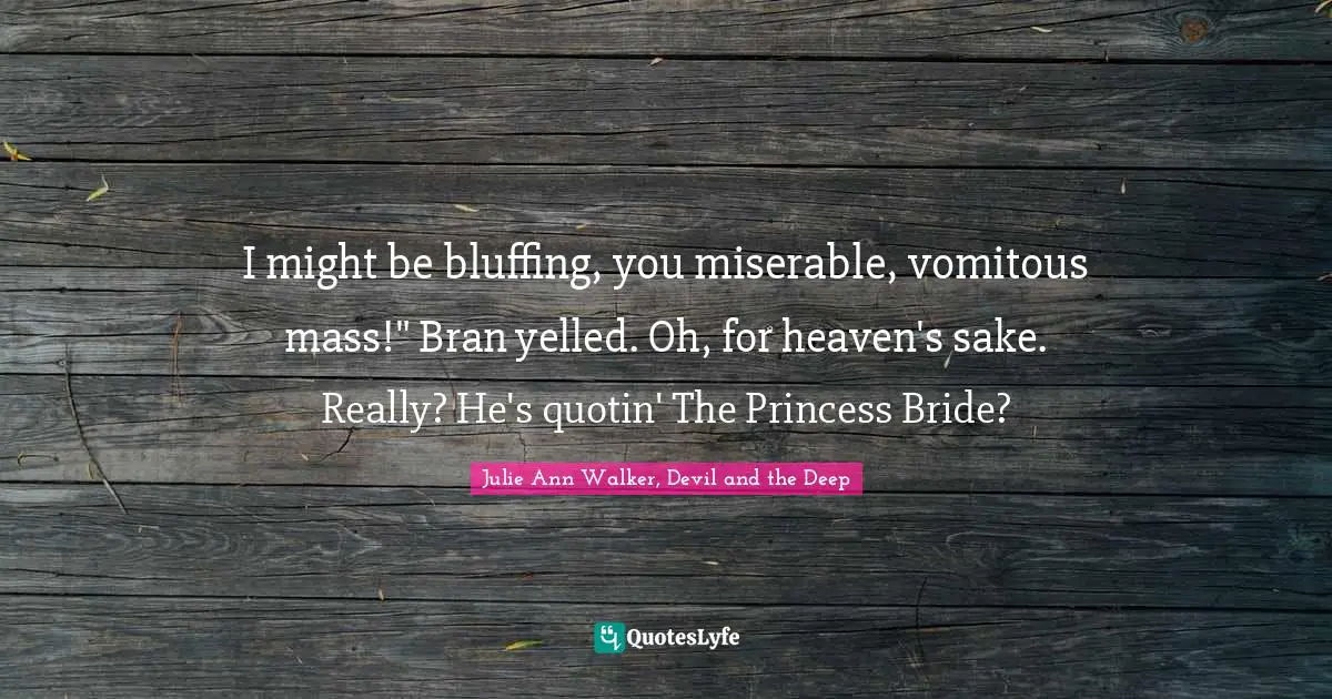 I might be bluffing, you miserable, vomitous mass!" Bran yelled. Oh, for heaven's sake. Really? He's quotin' The Princess Bride?