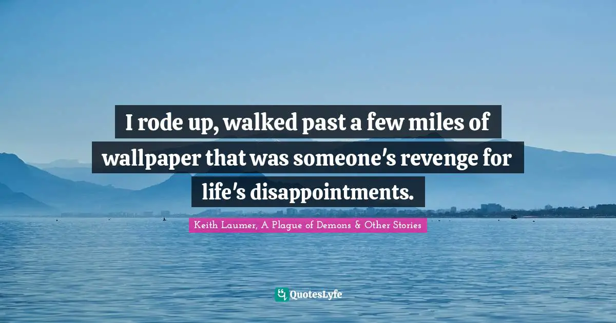 I rode up, walked past a few miles of wallpaper that was someone's revenge for life's disappointments.