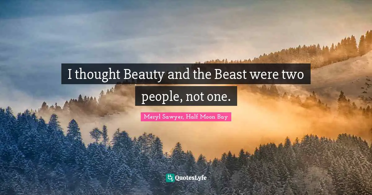 I thought Beauty and the Beast were two people, not one.