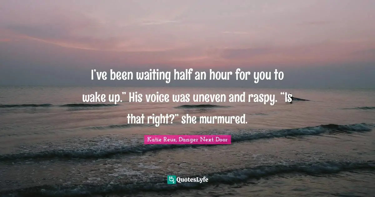 I’ve been waiting half an hour for you to wake up.” His voice was uneven and raspy. “Is that right?” she murmured.