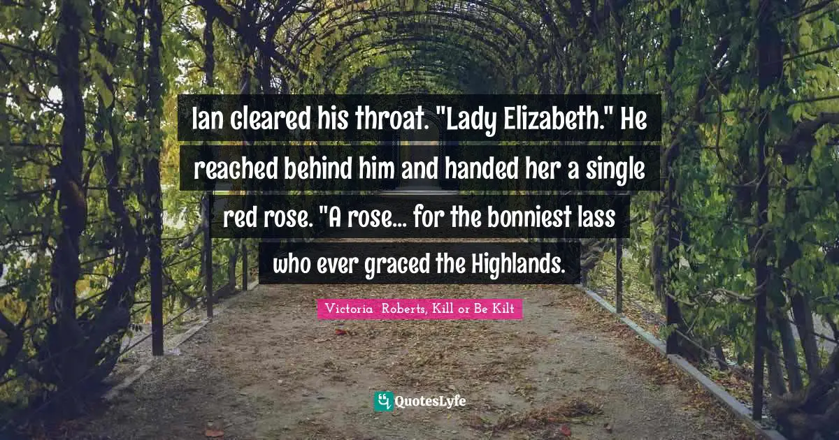 Ian cleared his throat. "Lady Elizabeth." He reached behind him and handed her a single red rose. "A rose... for the bonniest lass who ever graced the Highlands.