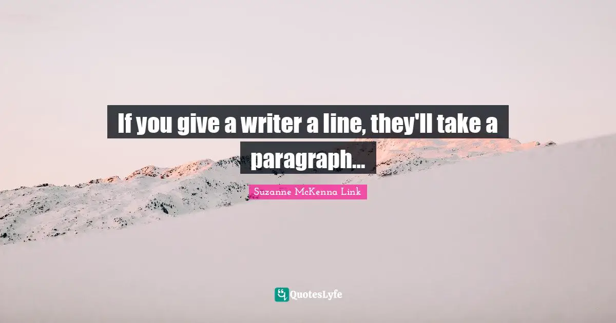 If you give a writer a line, they'll take a paragraph…