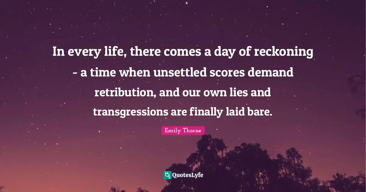 In every life, there comes a day of reckoning - a time when unsettled scores demand retribution, and our own lies and transgressions are finally laid bare.
