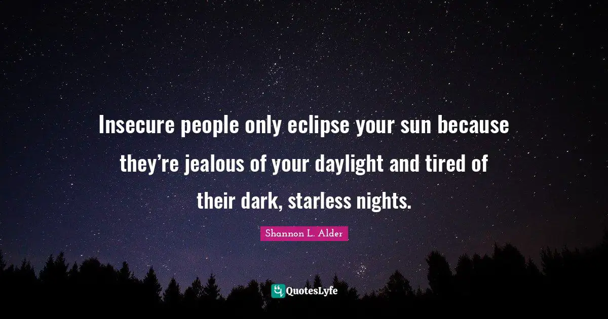 Shannon L. Alder Quotes: Insecure people only eclipse your sun because they’re jealous of your daylight and tired of their dark, starless nights.