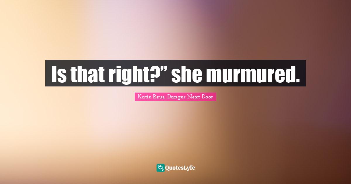 Is that right?” she murmured.