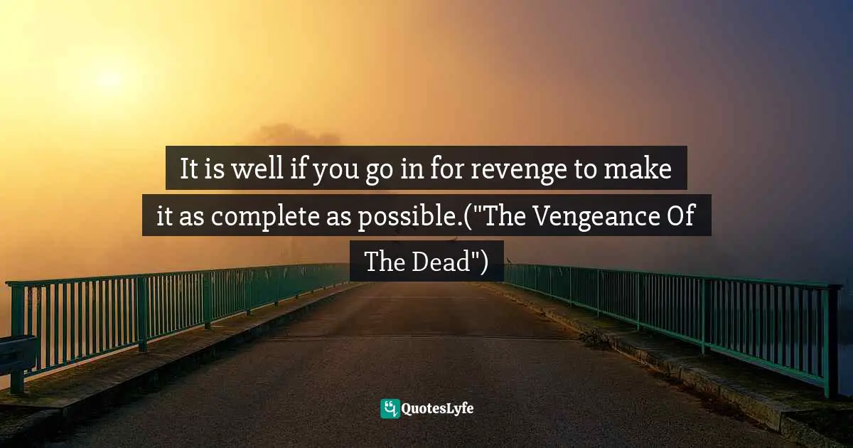 It is well if you go in for revenge to make it as complete as possible.("The Vengeance Of The Dead")