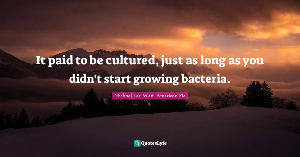 It paid to be cultured, just as long as you didn't start growing bacteria.