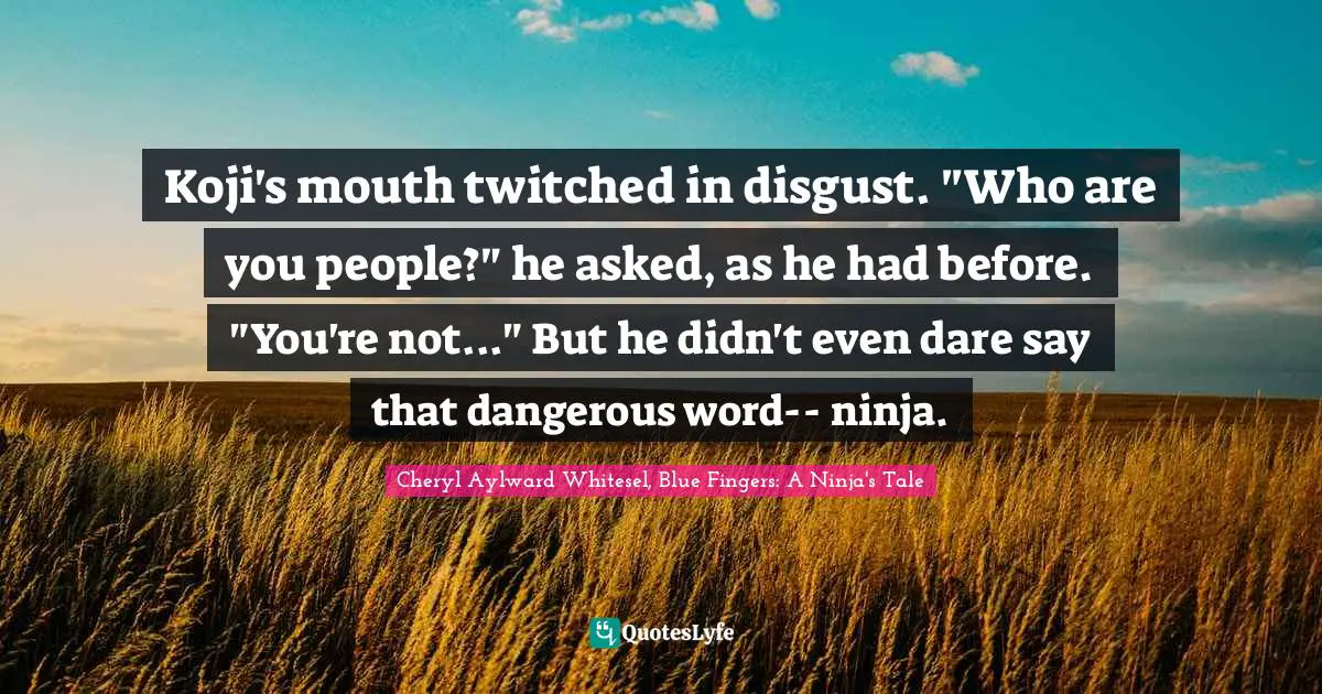 Koji's mouth twitched in disgust. "Who are you people?" he asked, as he had before. "You're not..." But he didn't even dare say that dangerous word-- ninja.