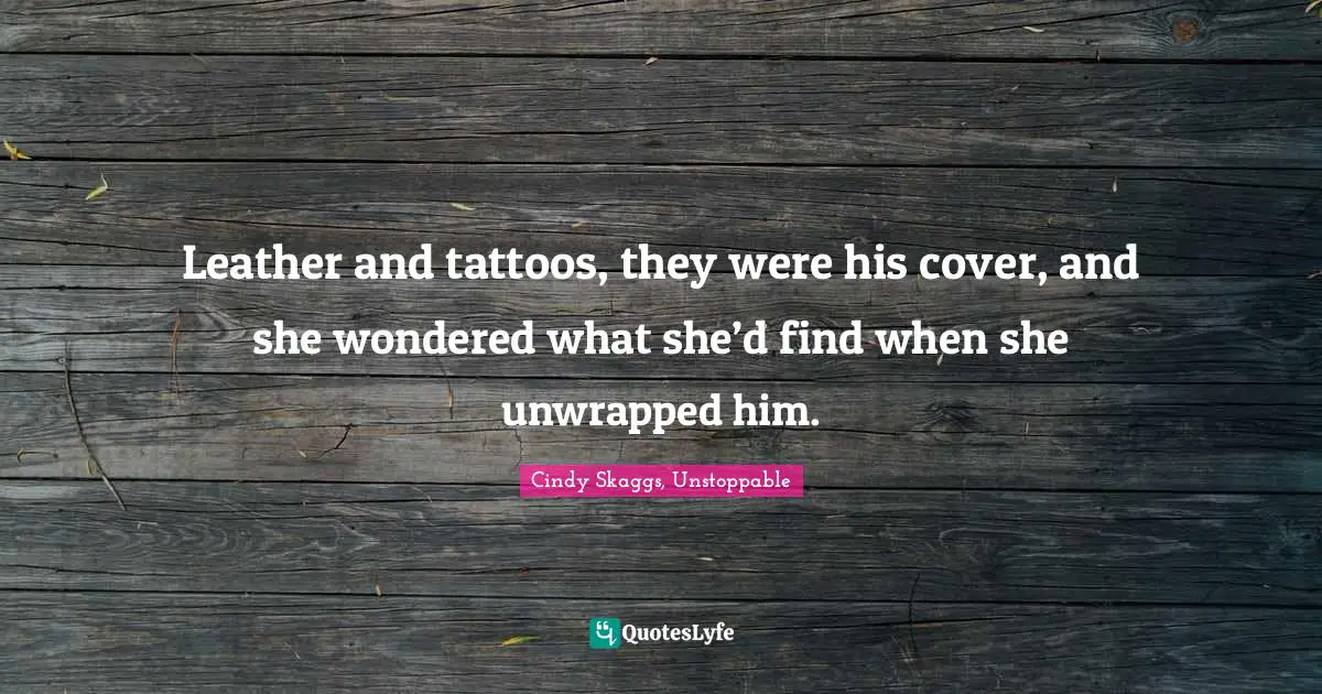 Unstoppable. Quotes: "Leather and tattoos, they were his cover, and she wondered what she’d find when she unwrapped him."