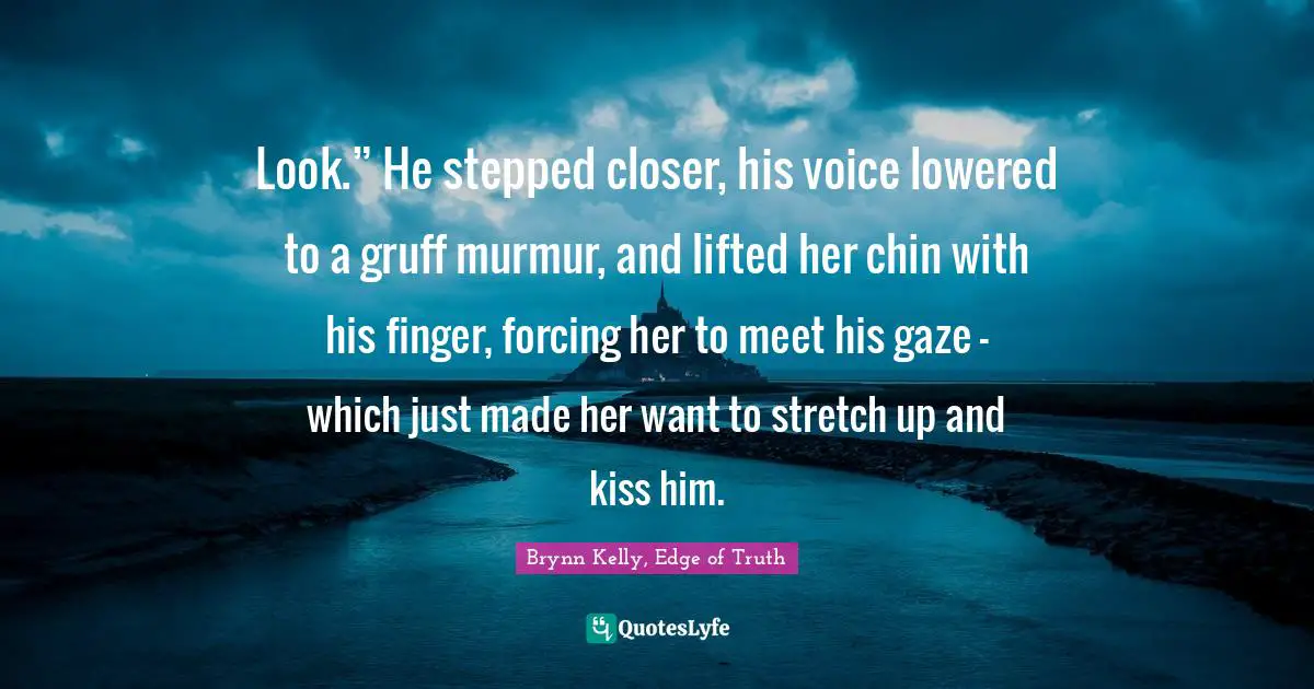 Look.” He stepped closer, his voice lowered to a gruff murmur, and lifted her chin with his finger, forcing her to meet his gaze – which just made her want to stretch up and kiss him.