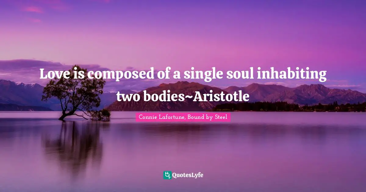 Love is composed of a single soul inhabiting two bodies~Aristotle