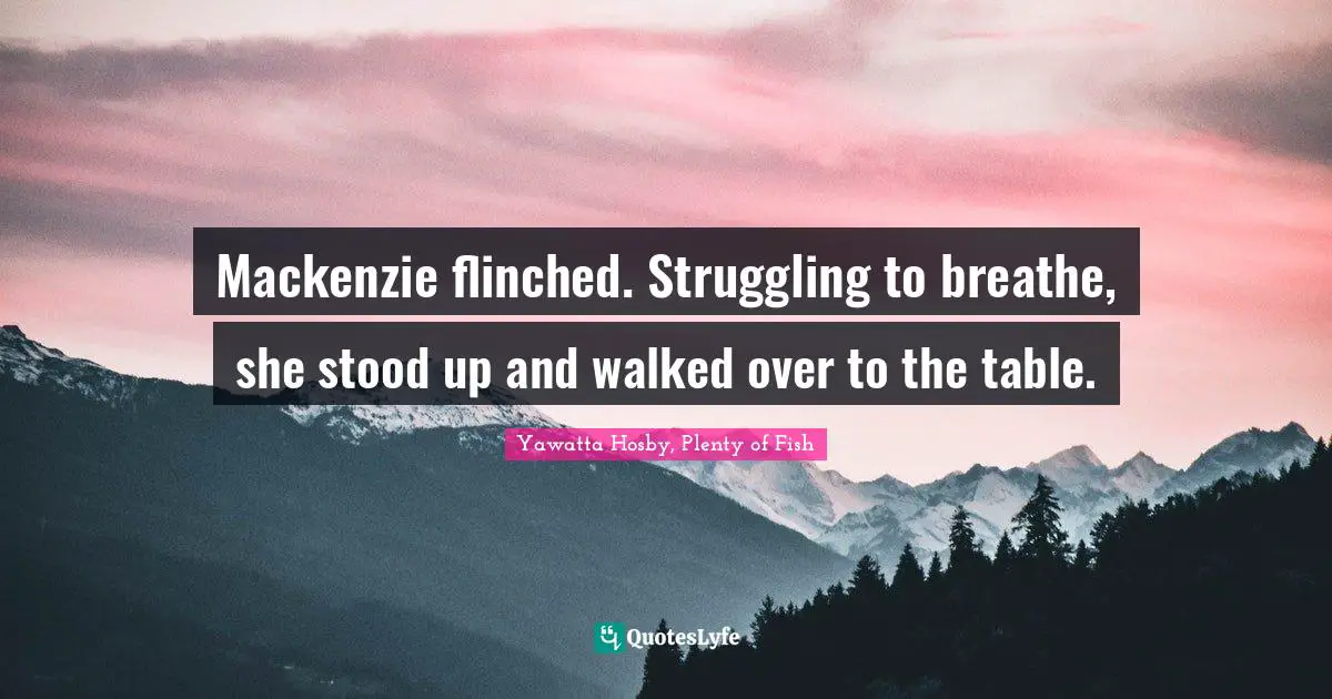 Mackenzie flinched. Struggling to breathe, she stood up and walked over to the table.