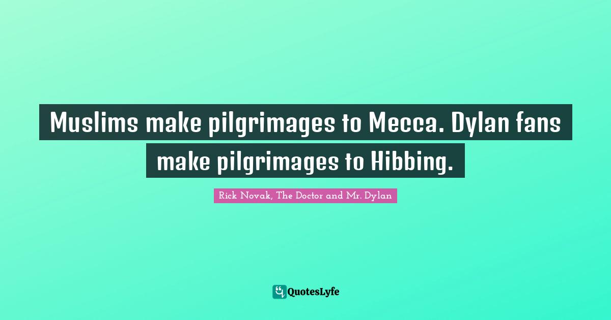 Muslims make pilgrimages to Mecca. Dylan fans make pilgrimages to Hibbing.