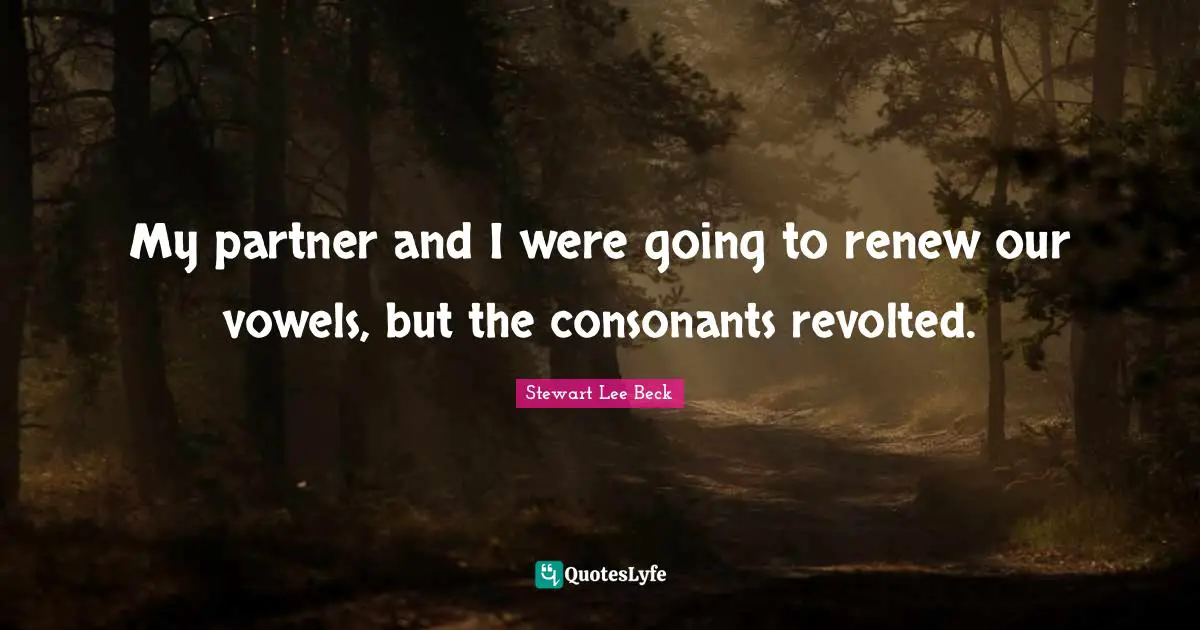 My partner and I were going to renew our vowels, but the consonants revolted.
