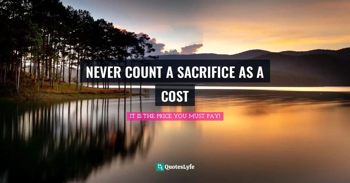 NEVER COUNT A SACRIFICE AS A COST