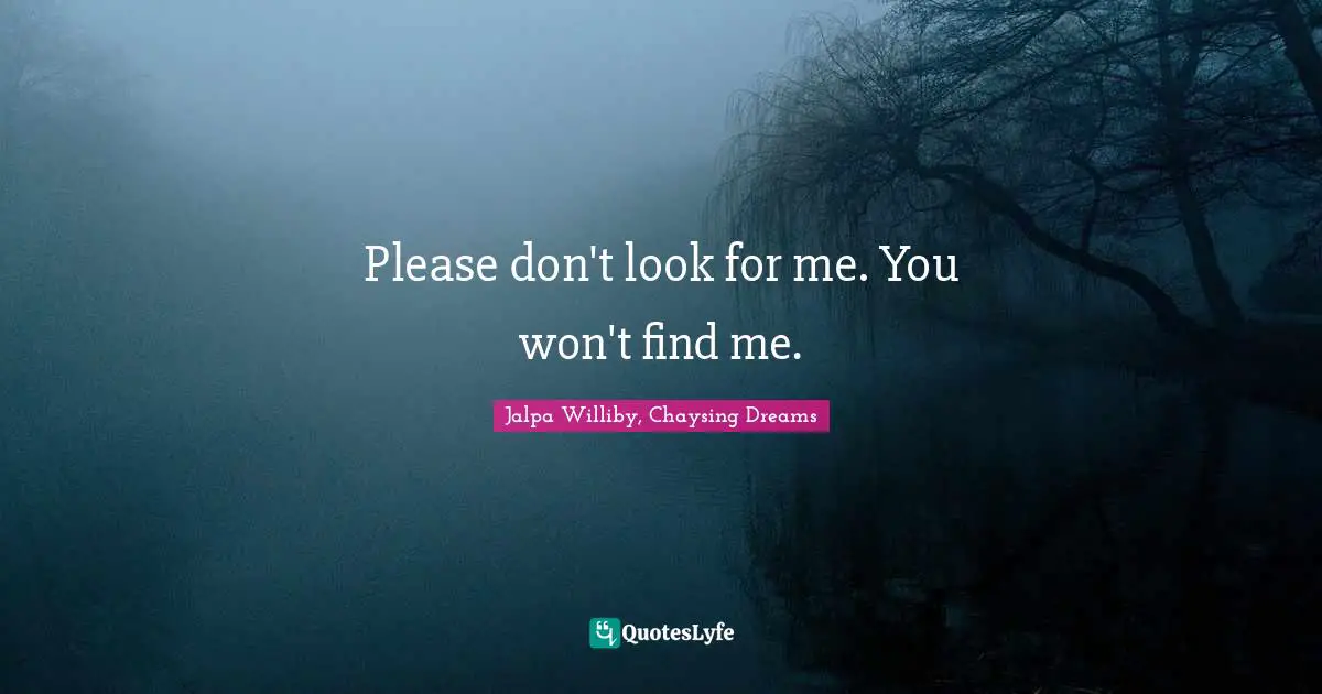 Please don't look for me. You won't find me.