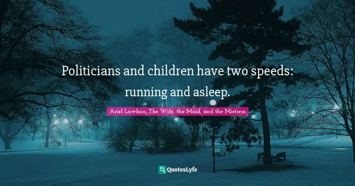 Politicians and children have two speeds: running and asleep.
