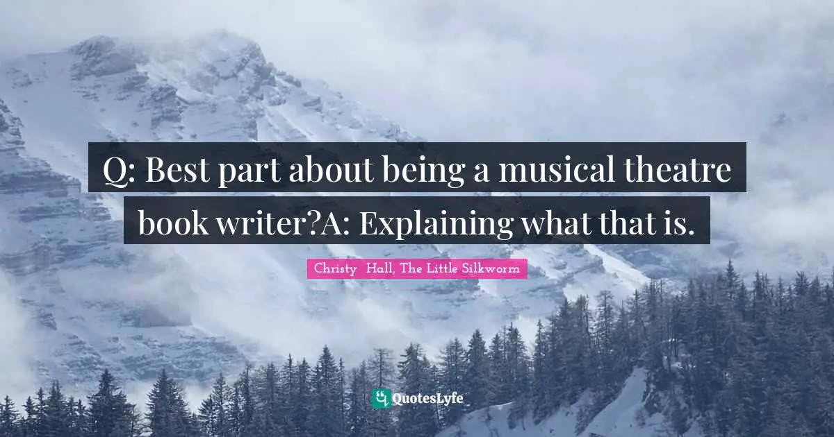Q: Best part about being a musical theatre book writer?A: Explaining what that is.