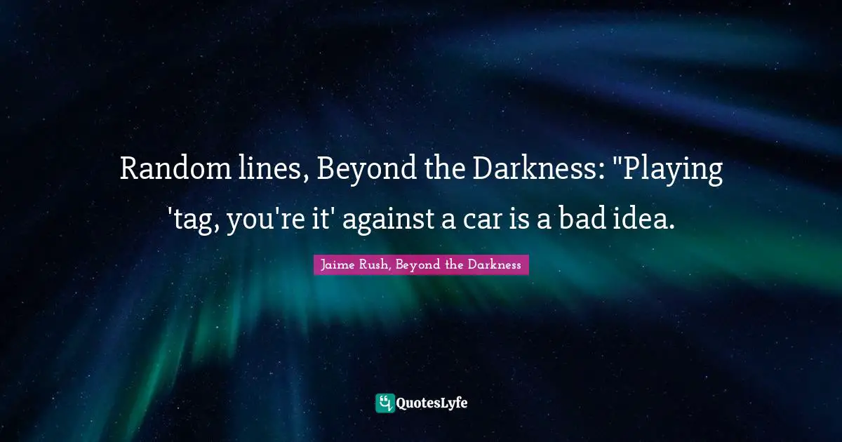 Random lines, Beyond the Darkness: "Playing 'tag, you're it' against a car is a bad idea.