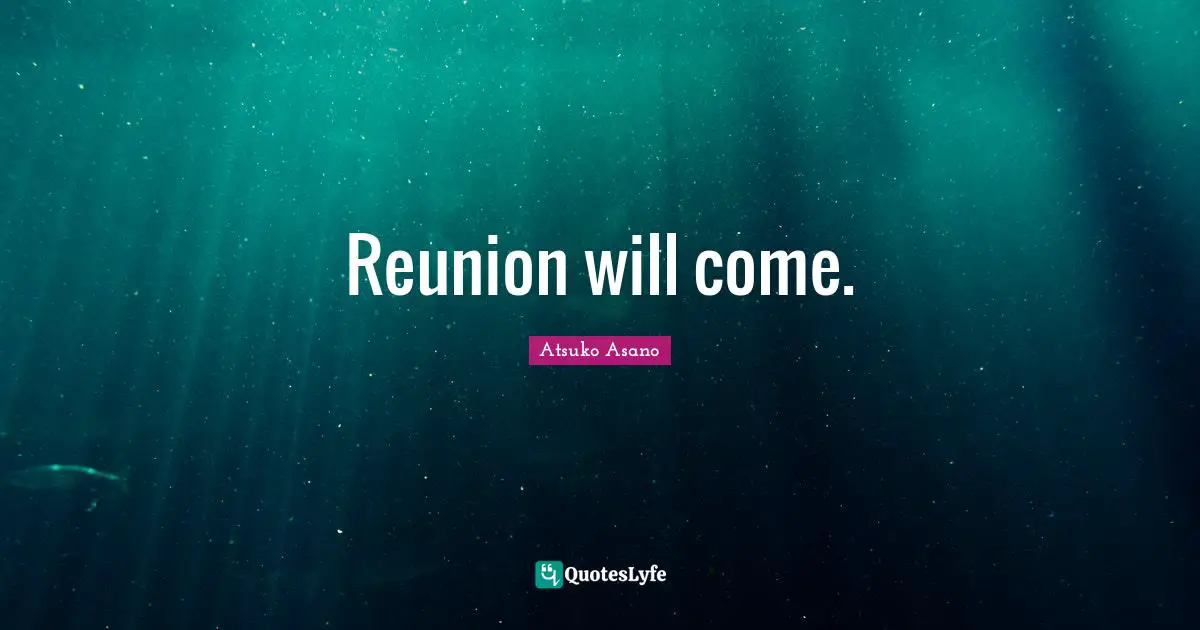Reunion will come.