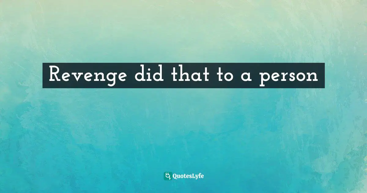 Revenge did that to a person