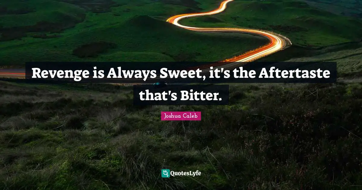 Revenge is Always Sweet, it's the Aftertaste that's Bitter.