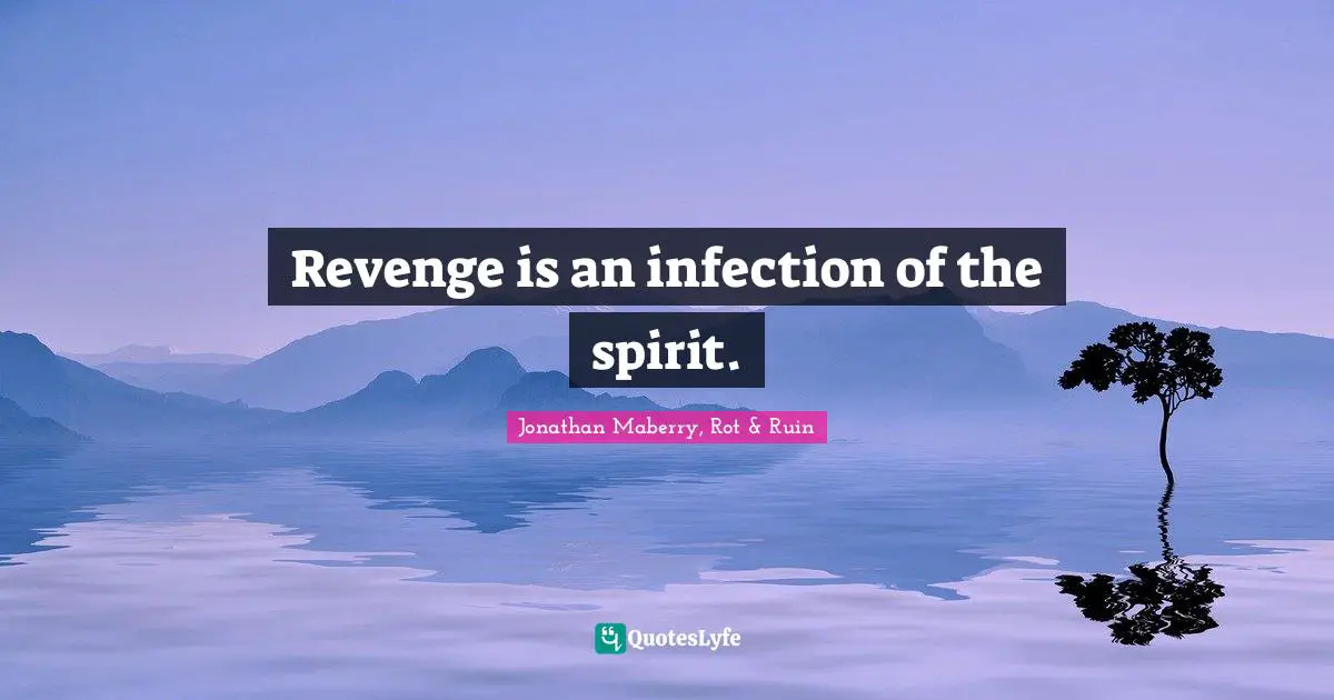 Revenge is an infection of the spirit.