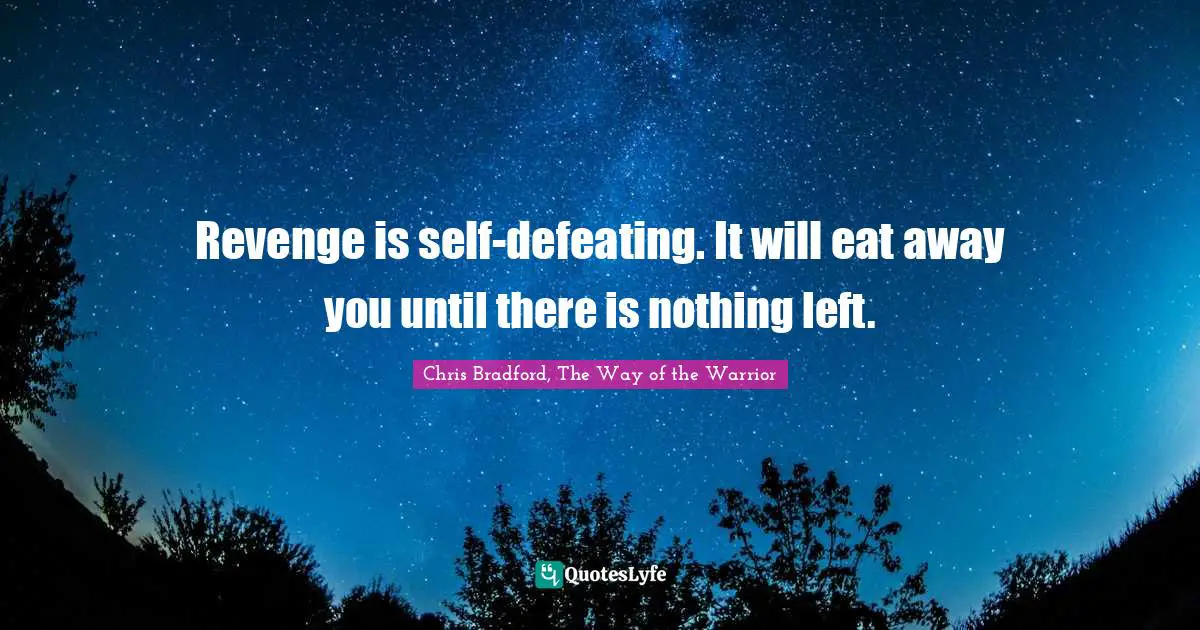 Chris Bradford, The Way Of The Warrior Quotes: "Revenge is self-defeating. It will eat away you until there is nothing left."