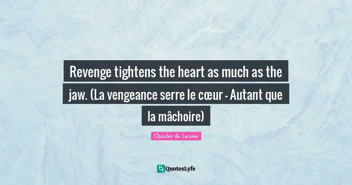 Revenge tightens the heart as much as the jaw. (La vengeance serre le cœur - Autant que la mâchoire)